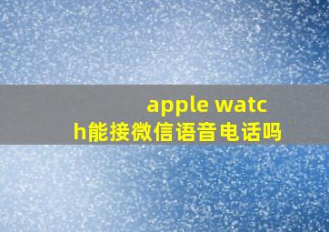 apple watch能接微信语音电话吗